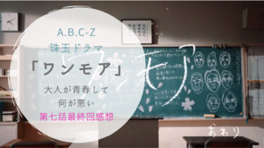 A.B.C-Z珠玉ドラマ「ワンモア」大人が青春して何が悪い・第七話最終回感想
