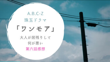 A.B.C-Z珠玉ドラマ「ワンモア」大人が居残りして何が悪い・第六話感想