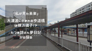 「私が見た未来」大津波にのまれる歩道橋は横浜磯子！？たつき諒さん夢日記から探る
