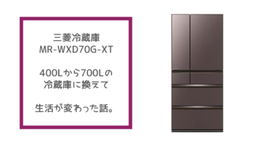 【三菱冷蔵庫MR-WXD70G-XT】400Lから700Lの冷蔵庫に換えて、生活が変わった話。